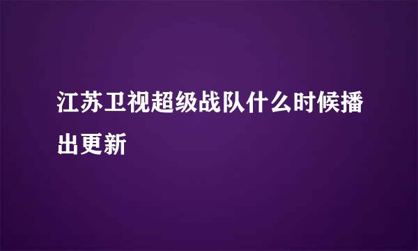 江苏卫视超级战队什么时候播出更新