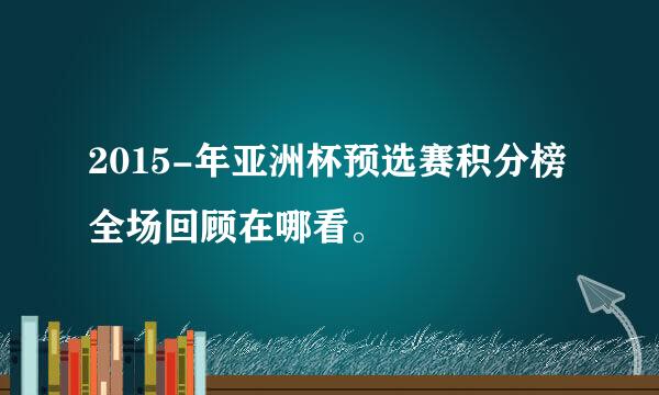 2015-年亚洲杯预选赛积分榜 全场回顾在哪看。