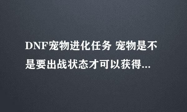 DNF宠物进化任务 宠物是不是要出战状态才可以获得任务物品？