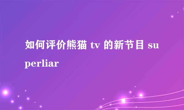 如何评价熊猫 tv 的新节目 superliar