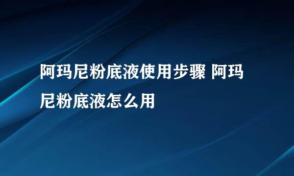 阿玛尼粉底液使用步骤 阿玛尼粉底液怎么用