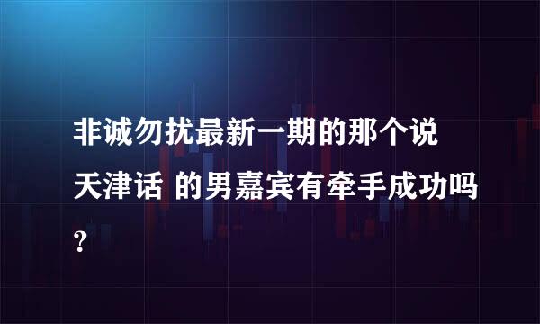 非诚勿扰最新一期的那个说 天津话 的男嘉宾有牵手成功吗？