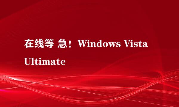 在线等 急！Windows Vista Ultimate