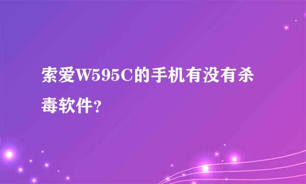 索爱W595C的手机有没有杀毒软件？