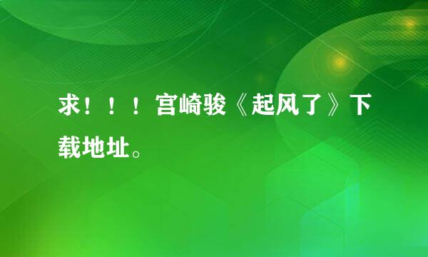 求！！！宫崎骏《起风了》下载地址。