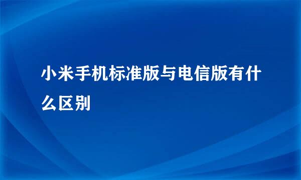 小米手机标准版与电信版有什么区别