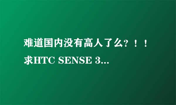 难道国内没有高人了么？！！求HTC SENSE 3.0界面！