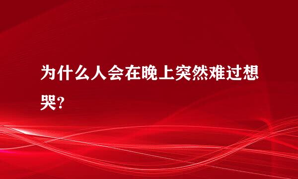 为什么人会在晚上突然难过想哭?