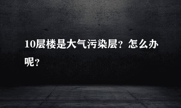 10层楼是大气污染层？怎么办呢？