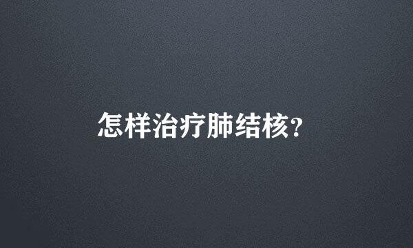 怎样治疗肺结核？