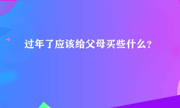 过年了应该给父母买些什么？