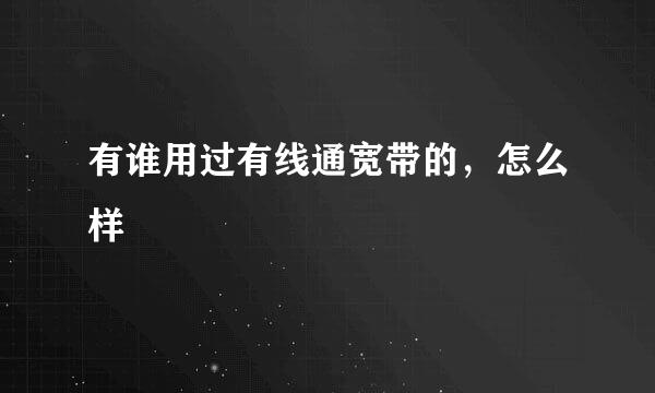 有谁用过有线通宽带的，怎么样