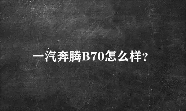 一汽奔腾B70怎么样？