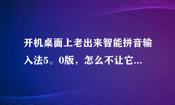 开机桌面上老出来智能拼音输入法5。0版，怎么不让它玩单机游戏出现在桌面上，还有战地中文版的下载网址