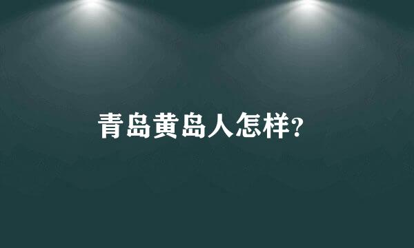 青岛黄岛人怎样？