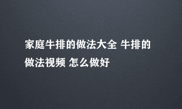 家庭牛排的做法大全 牛排的做法视频 怎么做好