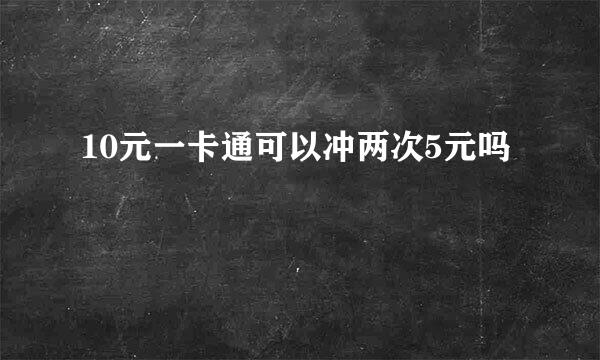 10元一卡通可以冲两次5元吗