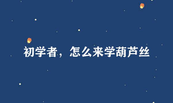 初学者，怎么来学葫芦丝