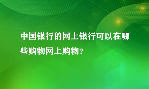 中国银行的网上银行可以在哪些购物网上购物？