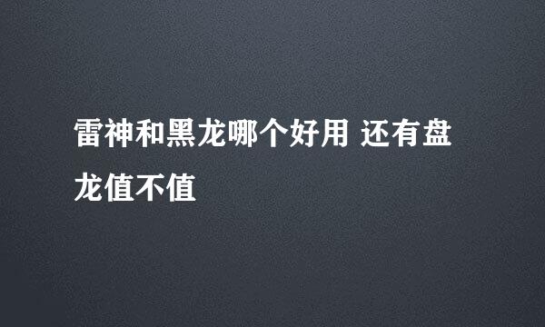 雷神和黑龙哪个好用 还有盘龙值不值