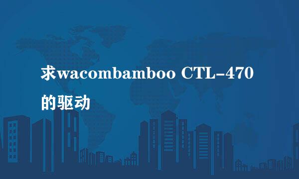 求wacombamboo CTL-470的驱动