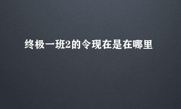 终极一班2的令现在是在哪里