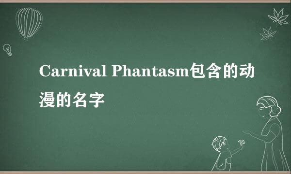 Carnival Phantasm包含的动漫的名字