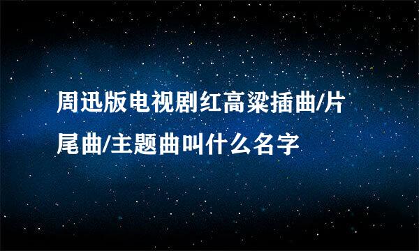 周迅版电视剧红高粱插曲/片尾曲/主题曲叫什么名字