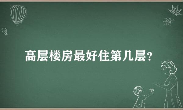 高层楼房最好住第几层？