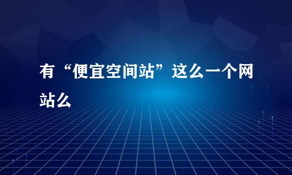 有“便宜空间站”这么一个网站么