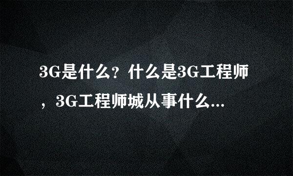 3G是什么？什么是3G工程师，3G工程师城从事什么工作？如何成为3G工程师