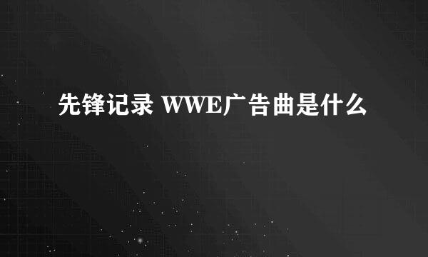 先锋记录 WWE广告曲是什么