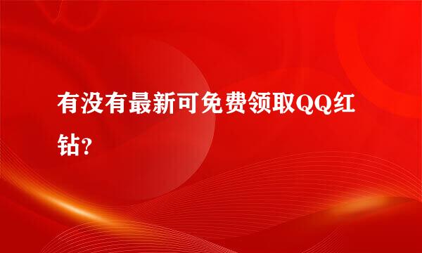 有没有最新可免费领取QQ红钻？