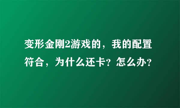 变形金刚2游戏的，我的配置符合，为什么还卡？怎么办？