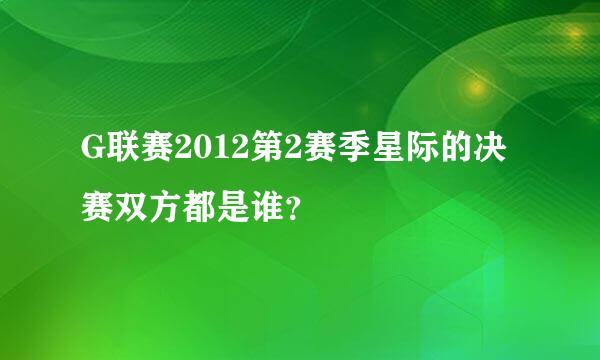 G联赛2012第2赛季星际的决赛双方都是谁？