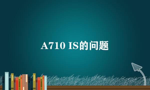 A710 IS的问题