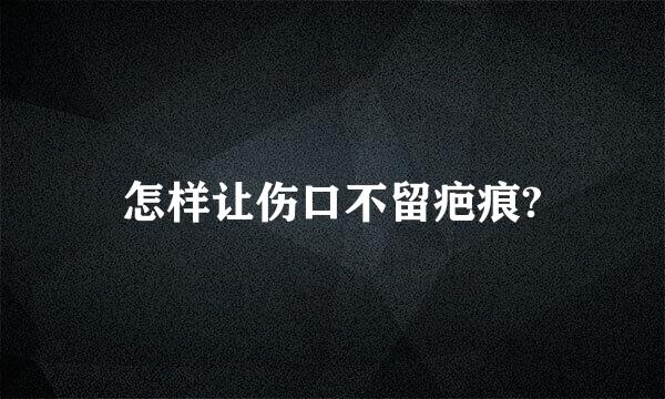 怎样让伤口不留疤痕?