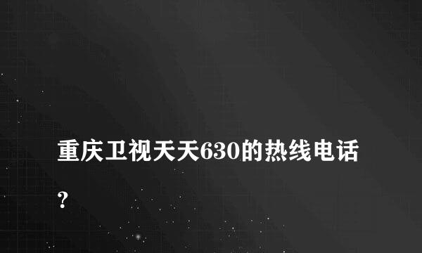 
重庆卫视天天630的热线电话？
