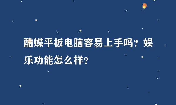 酷蝶平板电脑容易上手吗？娱乐功能怎么样？