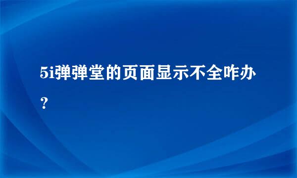 5i弹弹堂的页面显示不全咋办？