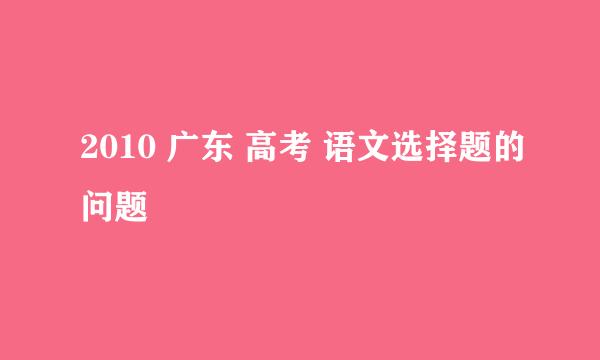 2010 广东 高考 语文选择题的问题