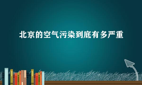 北京的空气污染到底有多严重