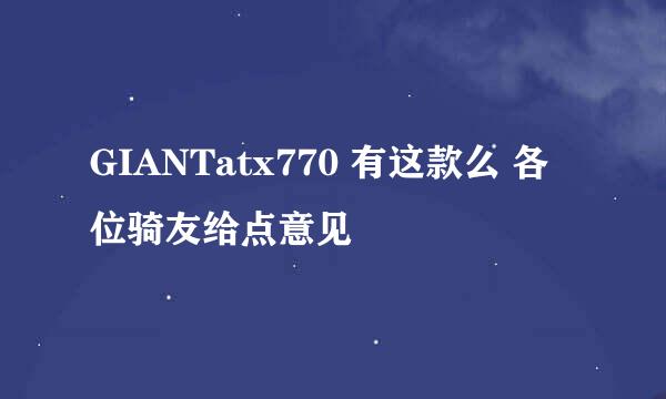 GIANTatx770 有这款么 各位骑友给点意见