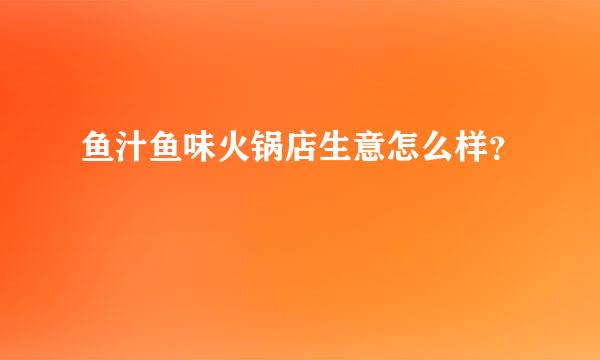 鱼汁鱼味火锅店生意怎么样？