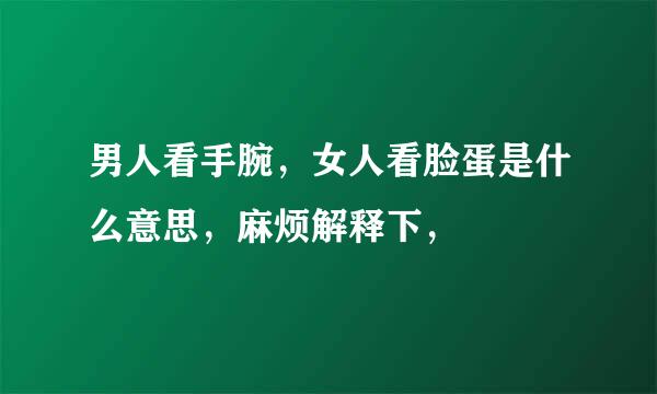 男人看手腕，女人看脸蛋是什么意思，麻烦解释下，