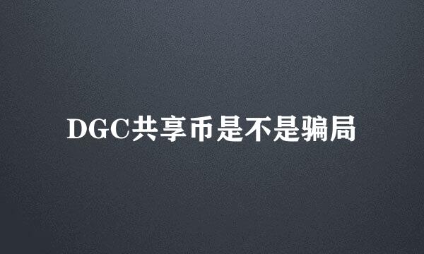 DGC共享币是不是骗局