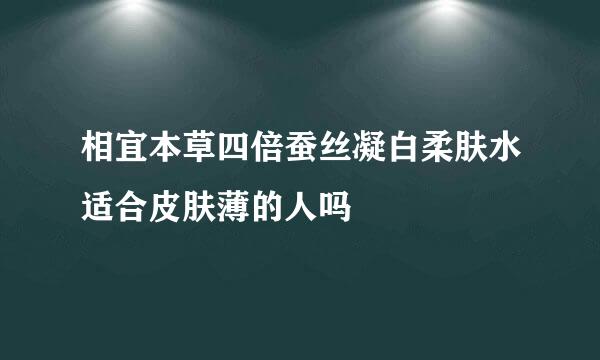 相宜本草四倍蚕丝凝白柔肤水适合皮肤薄的人吗