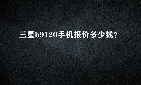 三星b9120手机报价多少钱？