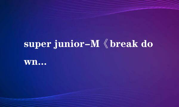 super junior-M《break down》歌词，把每个人唱哪句都标出来。