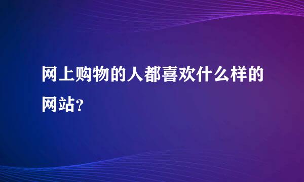 网上购物的人都喜欢什么样的网站？